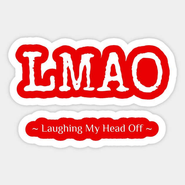 LMAO – Laughing My Head Off